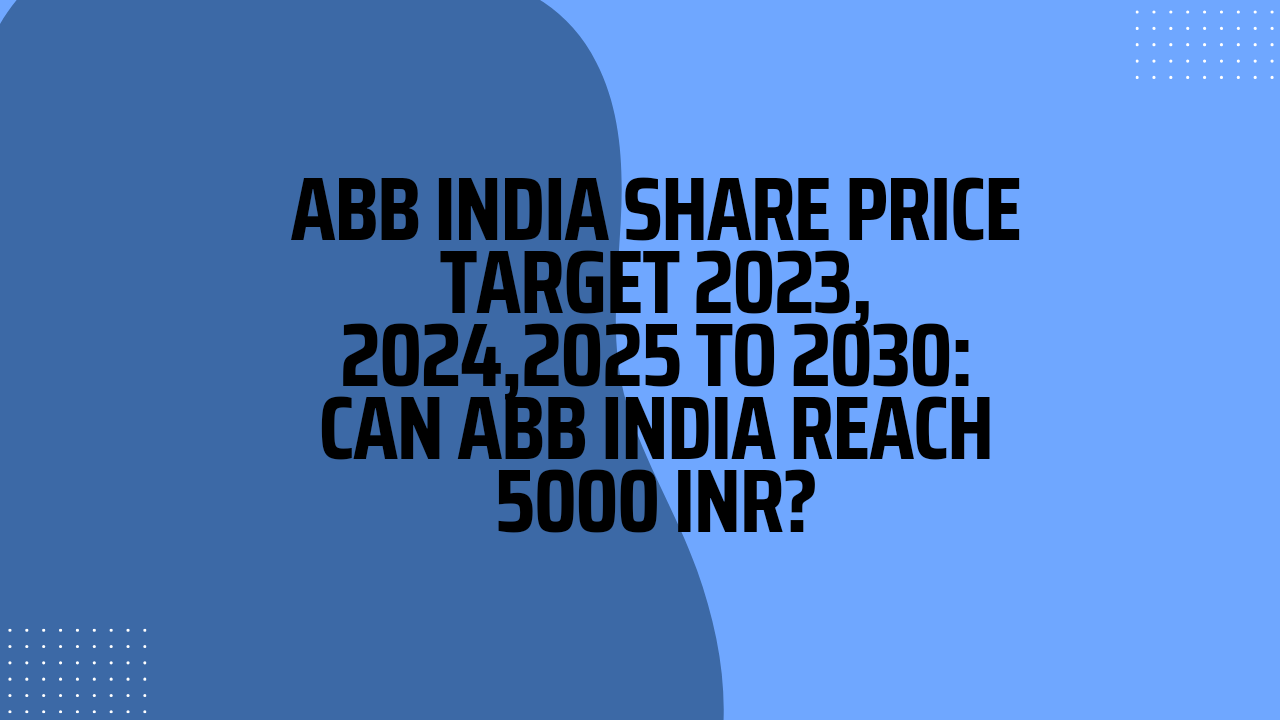 ABB INDIA SHARE PRICE TARGET 2023, 2024,2025 TO 2030 CAN ABB INDIA